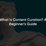 What Is Content Curation? A Beginner's Guide