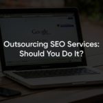 Outsourcing SEO Services: Should You Do It?